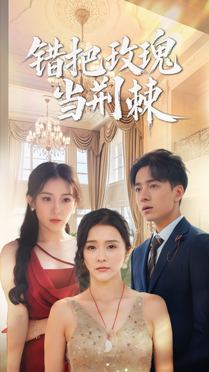 错把玫瑰当荆棘（40集）最新短剧正在热播