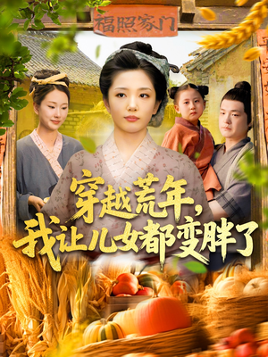 穿越荒年我让儿女都变胖了（106集）每天热门短剧推荐