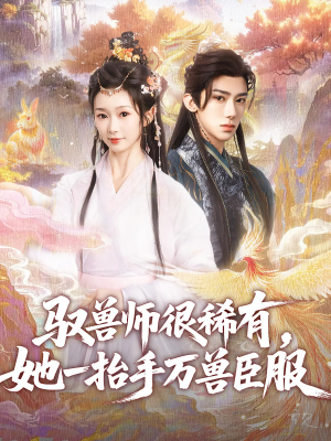 驭兽师很稀有她一抬手万兽臣服（87集）前十的短剧值得一看
