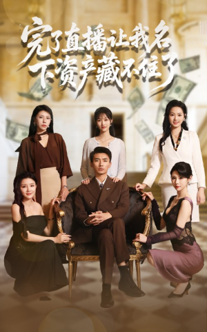 完了直播让我名下资产藏不住了（60集）一口气看完全季短剧