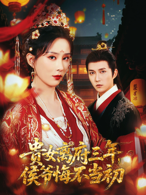 贵女离府三年，侯爷悔不当初（68集）精彩短剧随心推