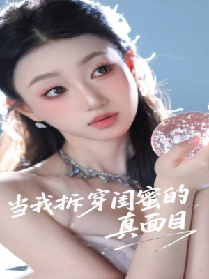 当我拆穿闺蜜的真面目（60集）又一部超火短剧抢先看全集