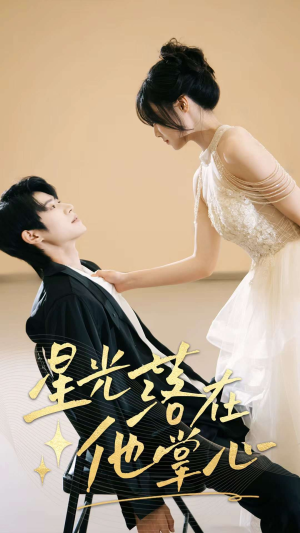 星光落在他掌心（44集）每天分享好看精彩片段
