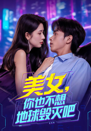 美女你也不想地球毁灭吧（61集）推荐短剧一口气一定要看完