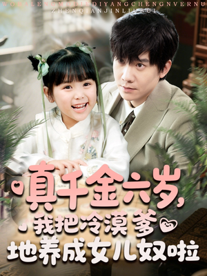真千金六岁，我把冷漠爹地养成女儿奴啦（80集）这短剧也太好看了
