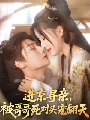 进京寻亲，被哥哥死对头宠翻天（86集）热门短剧推荐每晚准时更新