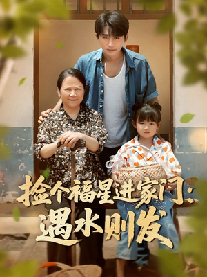 捡个福星进家门遇水则发（50集）精彩短剧持续更新中