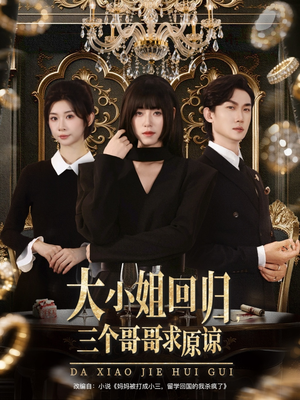 大小姐回归三个哥哥求原谅（64集）免费看剧热门短剧