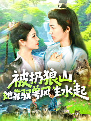 被扔狼山她靠驭兽风生水起（100集）爆款短剧热门推荐
