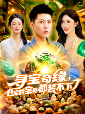 寻宝奇缘仓库的宝贝都装不下了（116集）一口气看完全集短剧