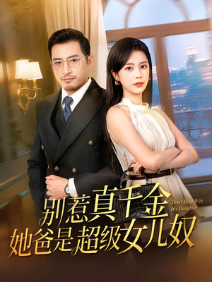 别惹真千金她爸是超级女儿奴（63集）免费观看热门短剧全集