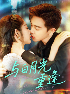 与白月光重逢（117集）热门短剧推荐准时更新