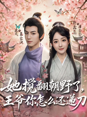 她搅翻朝野了王爷你怎么还递刀（80集）精彩热播短剧抢先看