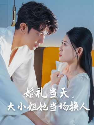 婚礼当天，大小姐她当场换人（30集）短剧全集大结局完整版