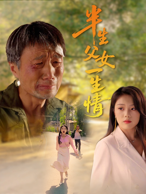 半生父女一生情（45集）每日热门短剧推荐