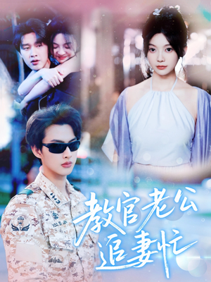 教官老公追妻忙（81集）最新火热短剧抢先看