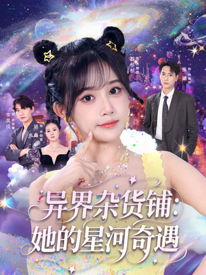 异界杂货铺_她的星河奇遇（92集）精彩短剧持续更新全集抢先看