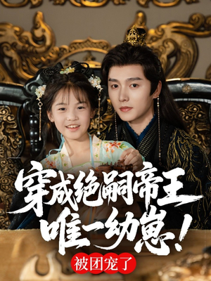 穿成绝嗣帝王唯一幼崽，被团宠了（80集）更新短剧精彩不断