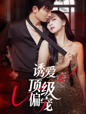 诱爱顶级偏宠（65集）热播短剧全集看