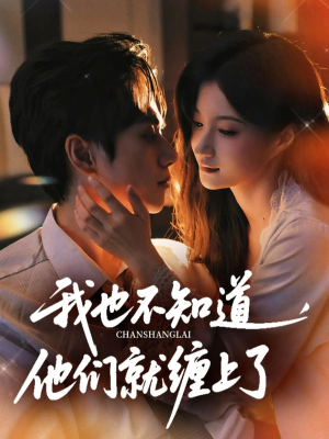 我也不知道他们就缠上了（64集）精彩短剧天天更新