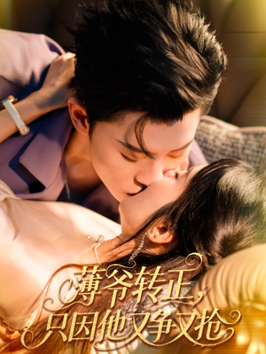 薄爷转正只因他又争又抢（57集）短剧限免全集任你点