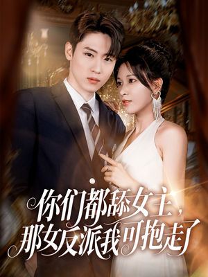 你们都舔女主那女反派我可抱走了（77集）一口气看完短剧大结局