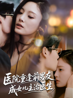 医院重逢前男友成女儿主治医生（82集）短剧全剧终在线连看