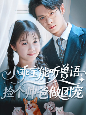 小乖宝能听兽语，捡个帅爸做团宠（72集）红果短剧免费看全局
