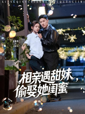 相亲遇甜妹，偷娶她闺蜜（118集）每日短剧分享更新