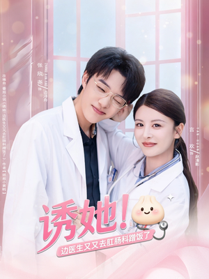 诱她边医生又又去肛肠科蹭饭了（81集）好看的国产短剧