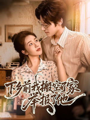 下乡前我搬空了家举报了他（80集）一毛不花追完整部短剧