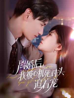 离婚后我被心机死对头追着宠（77集）精彩短剧持续更新全集抢先看