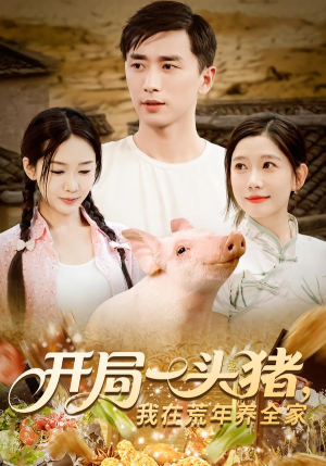 开局一头猪我在荒年养全家（65集）免费观看排行榜前十短剧