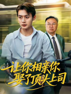 让你相亲你娶了顶头上司（60集）好看又上头的短剧来了