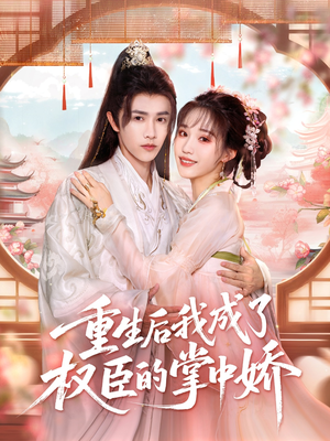 重生后我成了权臣的掌中娇（69集）每天分享好看短剧