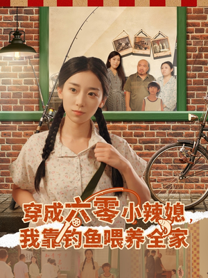 穿成六零小辣媳我靠钓鱼喂养全家（97集）一部短剧追的停不下来