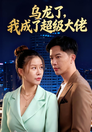 乌龙了我成了超级大佬（46集）热门短剧又来了