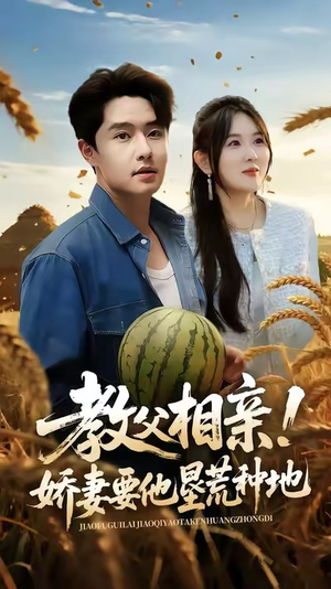 教父相亲娇妻要他垦荒种地（58集）蛋花短剧免费看全集