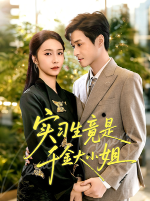 实习生竟是千金大小姐（60集）男女都爱看的短剧片段