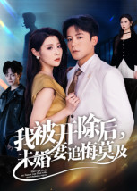 我被开除后，未婚妻追悔莫及（63集）高分短剧推荐值得一看