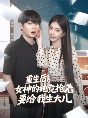 重生后女神的她竟抢着要给我生大儿（89集）短剧全集秒播无卡顿