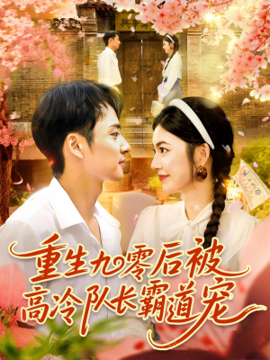 重生九零后被高冷队长霸道宠（95集）精彩短剧抢先看