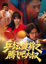 乒坛健将之腾飞吧大叔（60集）一口气追到短剧大结局