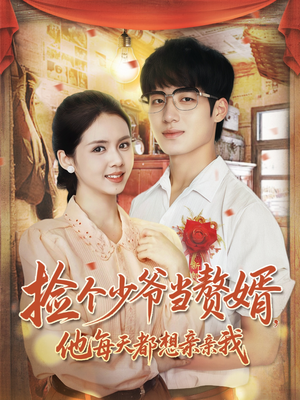 捡个少爷当赘婿，他每天都想亲亲我（72集）免费短剧观看爽翻天