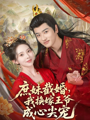 庶妹截婚我换嫁王爷成心尖宠（70集）超火爆短剧抢先看