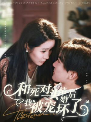 和死对头结婚后我被宠坏了（80集）每天更新热门短剧