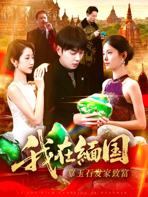 我在缅国靠玉石发家致富（112集）在线观看全集的热门短剧推荐