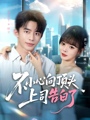 不小心向顶头上司告白了（80集）一口气享受短剧大结局的快感