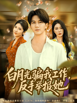 白月光骗我工作，反手举报她（80集）好看剧情短剧推荐分享