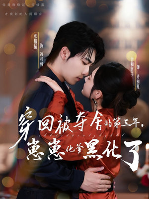 穿回被夺舍的第三年，崽崽他爹黑化了（80集）排行榜前十短剧免费看